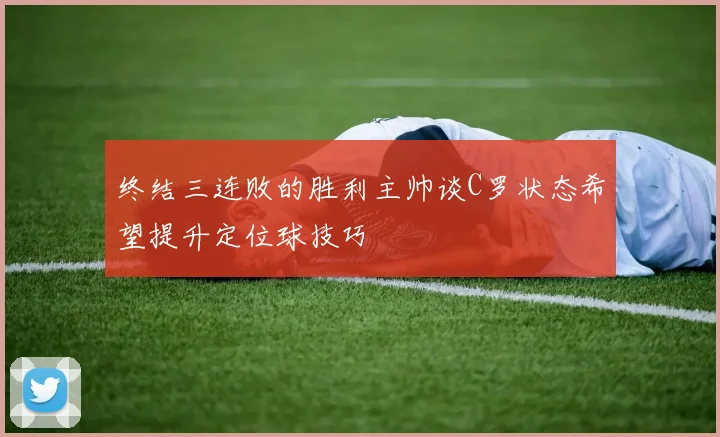 终结三连败的胜利主帅谈C罗状态希望提升定位球技巧