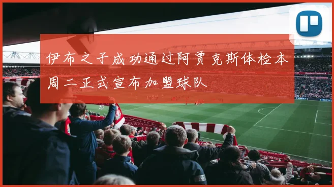 伊布之子成功通过阿贾克斯体检本周二正式宣布加盟球队