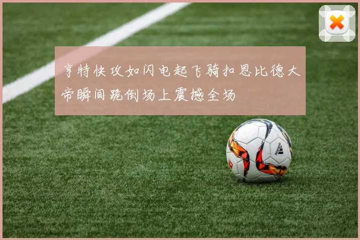 亨特快攻如闪电起飞骑扣恩比德大帝瞬间跪倒场上震撼全场