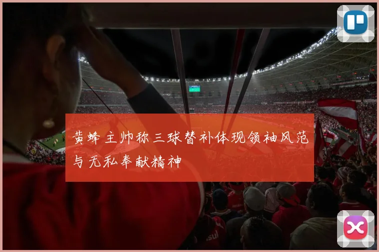 黄蜂主帅称三球替补体现领袖风范与无私奉献精神