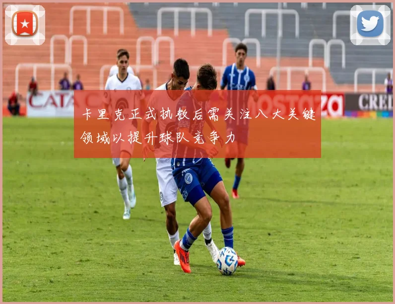 卡里克正式执教后需关注八大关键领域以提升球队竞争力