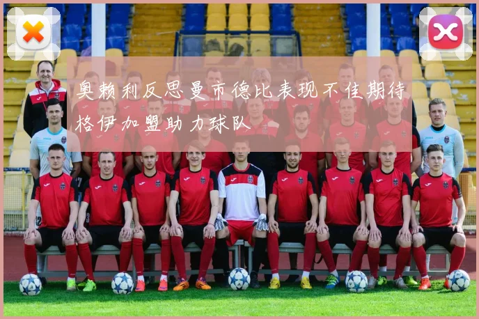 奥赖利反思曼市德比表现不佳期待格伊加盟助力球队