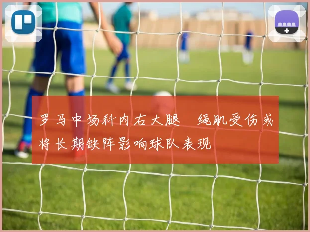 罗马中场科内右大腿腘绳肌受伤或将长期缺阵影响球队表现