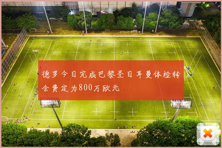 德罗今日完成巴黎圣日耳曼体检转会费定为800万欧元