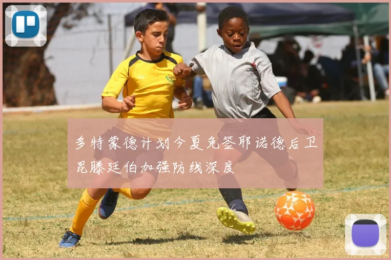 多特蒙德计划今夏免签耶诺德后卫昆滕廷伯加强防线深度