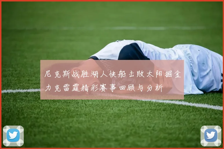 尼克斯战胜湖人快船击败太阳掘金力克雷霆精彩赛事回顾与分析