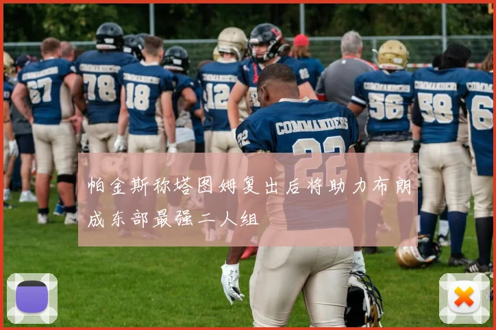 帕金斯称塔图姆复出后将助力布朗成东部最强二人组