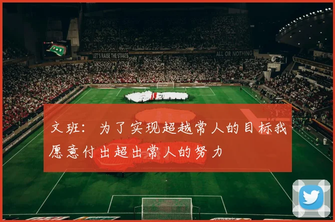 文班：为了实现超越常人的目标我愿意付出超出常人的努力